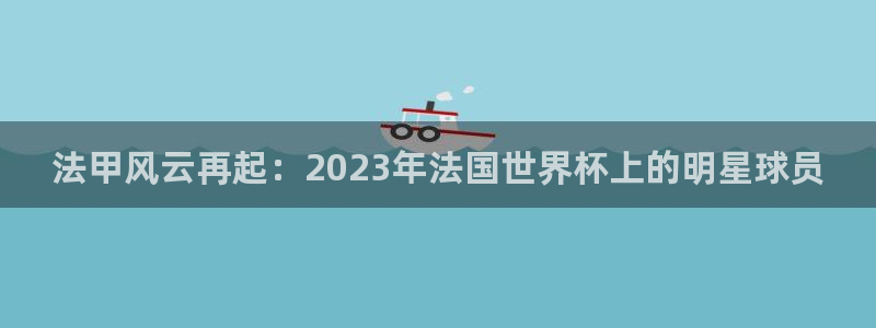 世界杯16强赛程表：法甲风云再起：2023年法国世界杯上的明星球员