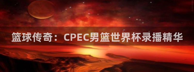 2026世界杯对阵图：篮球传奇：CPEC男篮世界杯录播精华